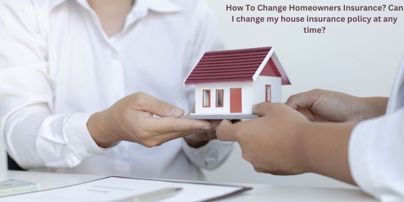 How To Change Homeowners Insurance? Can I change my house insurance policy at any time?