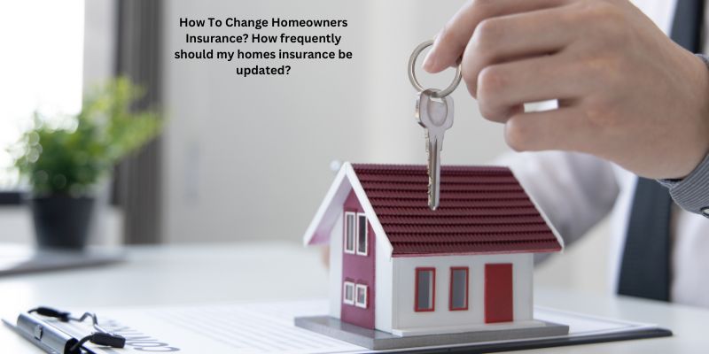How To Change Homeowners Insurance? How frequently should my homes insurance be updated?